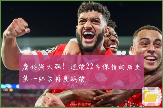 詹姆斯太强！连续22年保持的历史第一纪录再度延续