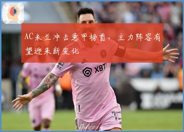 AC米兰冲击意甲榜首，主力阵容有望迎来新变化