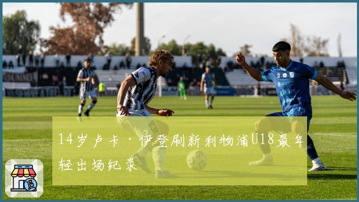 14岁卢卡·伊登刷新利物浦U18最年轻出场纪录