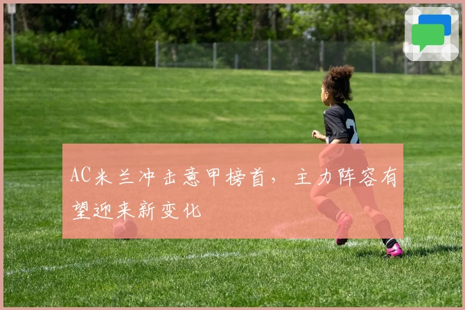 AC米兰冲击意甲榜首，主力阵容有望迎来新变化