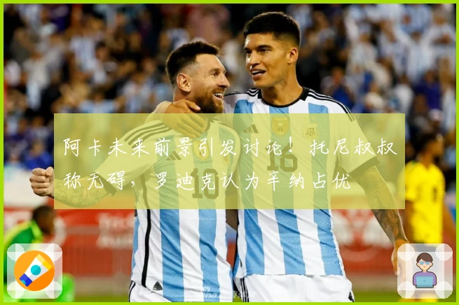 阿卡未来前景引发讨论！托尼叔叔称无碍，罗迪克认为辛纳占优