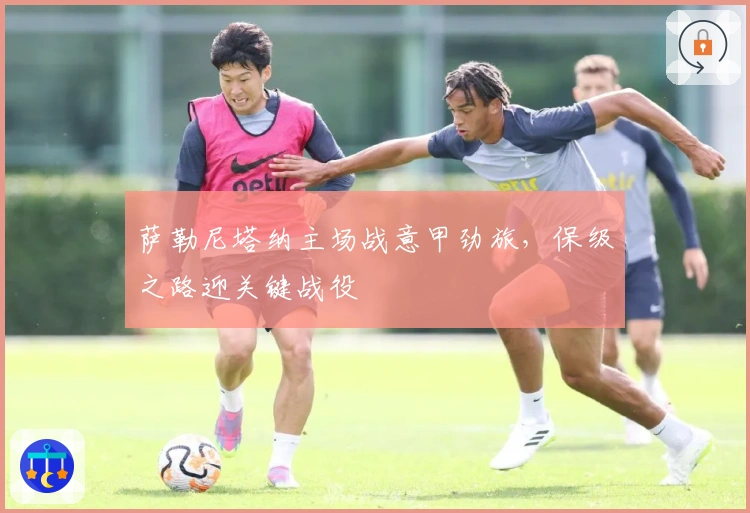 萨勒尼塔纳主场战意甲劲旅，保级之路迎关键战役