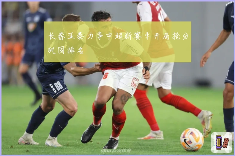 长春亚泰力争中超新赛季开局抢分巩固排名