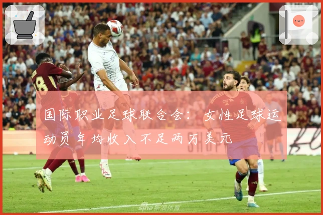 国际职业足球联合会：女性足球运动员年均收入不足两万美元
