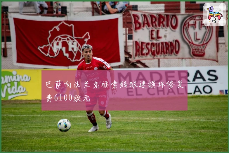 巴萨向法兰克福索赔球迷损坏修复费6100欧元