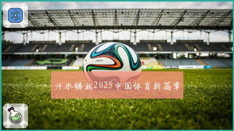 汗水铸就2025中国体育新篇章