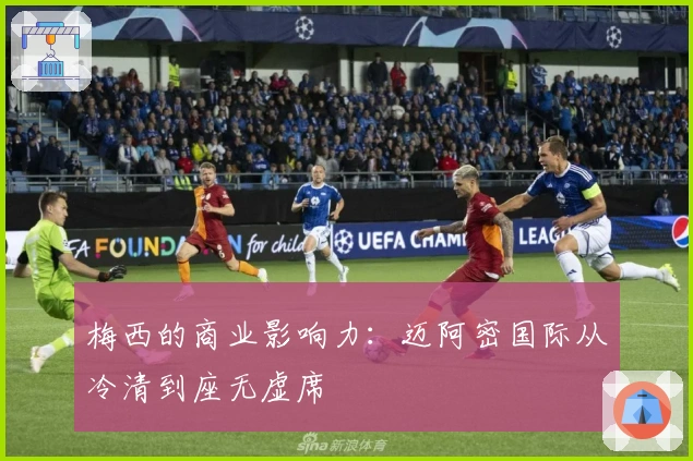 梅西的商业影响力：迈阿密国际从冷清到座无虚席